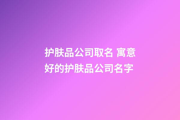 护肤品公司取名 寓意好的护肤品公司名字-第1张-公司起名-玄机派